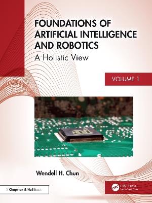 Foundations of Artificial Intelligence and Robotics: Volume 1 A Holistic View - Wendell H. Chun - cover
