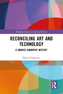 Reconciling Art and Technology: A Shared Cognitive History - Subrata Dasgupta - cover