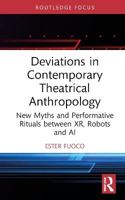 Deviations in Contemporary Theatrical Anthropology: New Myths and Performative Rituals between XR, Robots and AI - Ester Fuoco - cover