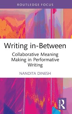 Writing in-Between: Collaborative Meaning Making in Performative Writing - Nandita Dinesh - cover