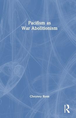 Pacifism as War Abolitionism - Cheyney Ryan - cover
