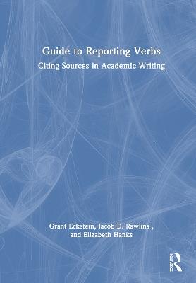 Guide to Reporting Verbs: Citing Sources in Academic Writing - Grant Eckstein,Jacob D. Rawlins,Elizabeth Hanks - cover