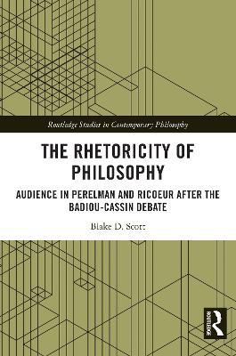The Rhetoricity of Philosophy: Audience in Perelman and Ricoeur after the Badiou-Cassin Debate - Blake D. Scott - cover