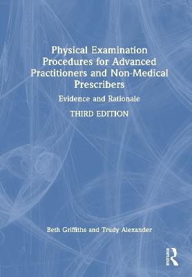 Physical Examination Procedures for Advanced Practitioners and Non-Medical Prescribers: Evidence and Rationale - Beth Griffiths,Trudy Alexander - cover