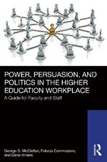 Power, Persuasion, and Politics in the Higher Education Workplace: A Guide for Faculty and Staff