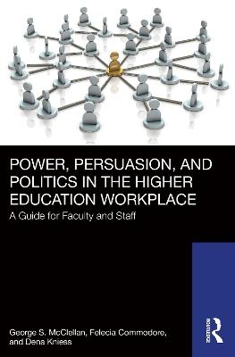 Power, Persuasion, and Politics in the Higher Education Workplace: A Guide for Faculty and Staff - George S. McClellan,Felecia Commodore,Dena Kniess - cover