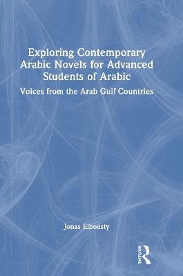 Exploring Contemporary Arabic Novels for Advanced Students of Arabic: Voices from the Arab Gulf Countries - Jonas Elbousty - cover