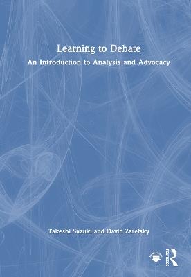 Learning to Debate: An Introduction to Analysis and Advocacy - Takeshi Suzuki,David Zarefsky - cover