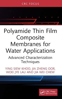 Polyamide Thin Film Composite Membranes for Water Applications: Advanced Characterization Techniques - Ying Siew Khoo,Jia Zheng Oor,Woei Jye Lau - cover