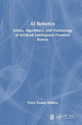 AI Robotics: Ethics, Algorithms, and Technology of Artificial Intelligence-Powered Robots - Vinod Kumar Khanna - cover