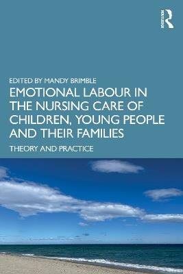 Emotional Labour in the Nursing Care of Children, Young People and their Families: Theory and Practice - cover