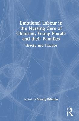 Emotional Labour in the Nursing Care of Children, Young People and their Families: Theory and Practice - cover