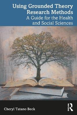 Using Grounded Theory Research Methods: A Guide for the Health and Social Sciences - Cheryl Tatano Beck - cover