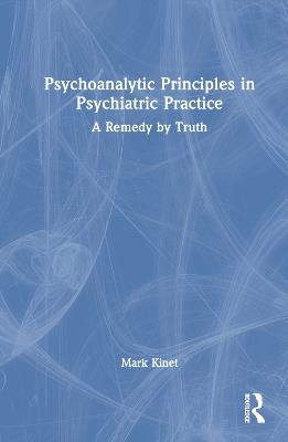 Psychoanalytic Principles in Psychiatric Practice: A Remedy by Truth - Mark Kinet - cover