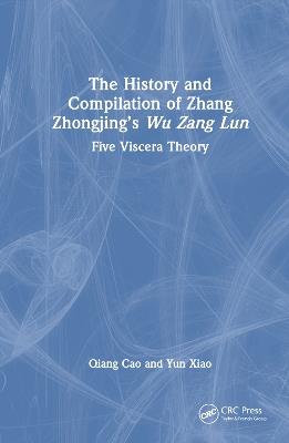 The History and Compilation of Zhang Zhongjing’s Wu Zang Lun: Five Viscera Theory - Qiang Cao,Yun Xiao - cover