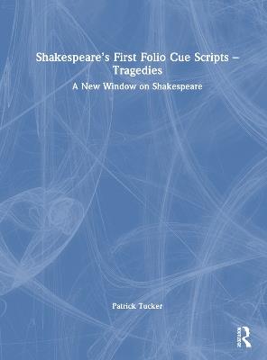 Shakespeare’s First Folio Cue Scripts – Tragedies: A New Window on Shakespeare - Patrick Tucker - cover