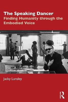 The Speaking Dancer: Finding Humanity through the Embodied Voice - Jacky Lansley - cover