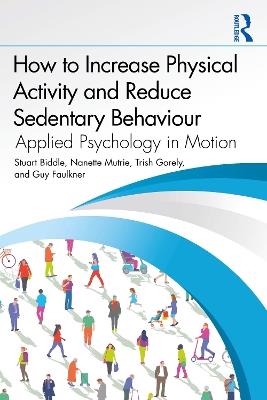 How to Increase Physical Activity and Reduce Sedentary Behaviour: Applied Psychology in Motion - Stuart Biddle,Nanette Mutrie,Trish Gorely - cover