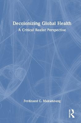 Decolonizing Global Health: A Critical Realist Perspective - Ferdinand C Mukumbang - cover