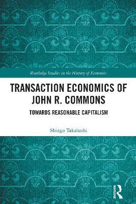 Transaction Economics of John R. Commons: Towards Reasonable Capitalism - Shingo Takahashi - cover