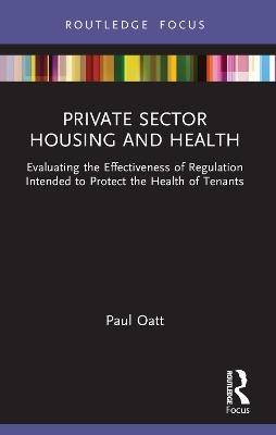Private Sector Housing and Health: Evaluating the Effectiveness of Regulation Intended to Protect the Health of Tenants - Paul Oatt - cover