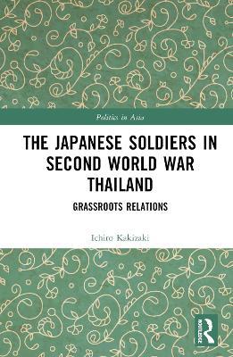 The Japanese Soldiers in Second World War Thailand: Grassroots Relations - Ichiro Kakizaki - cover