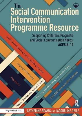 The Social Communication Intervention Programme Resource: Supporting Children's Pragmatic and Social Communication Needs, Ages 6-11 - Catherine Adams,Jacqueline Gaile - cover