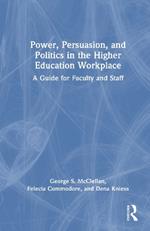 Power, Persuasion, and Politics in the Higher Education Workplace: A Guide for Faculty and Staff
