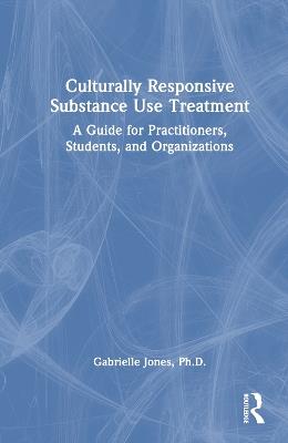 Culturally Responsive Substance Use Treatment: A Guide for Practitioners, Students, and Organizations - Gabrielle Jones - cover