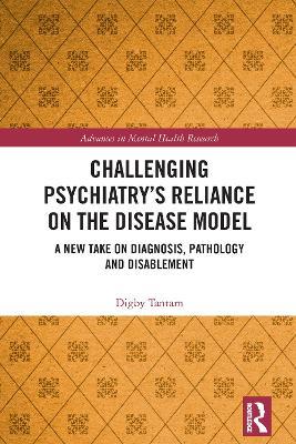 Challenging Psychiatry’s Reliance on the Disease Model: A New Take on Diagnosis, Pathology and Disablement - Digby Tantam - cover