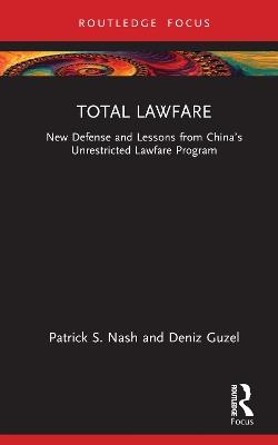 Total Lawfare: New Defense and Lessons from China’s Unrestricted Lawfare Program - Patrick S. Nash,Deniz Guzel - cover