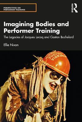 Imagining Bodies and Performer Training: The Legacies of Jacques Lecoq and Gaston Bachelard - Ellie Nixon - cover