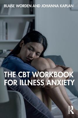 The CBT Workbook for Illness Anxiety - Blaise Worden,Johanna Kaplan - cover