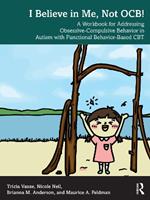 I Believe in Me, Not OCB!: A Workbook for Addressing Obsessive-Compulsive Behavior in Autism with Functional Behavior-based CBT