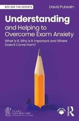 Understanding and Helping to Overcome Exam Anxiety: What Is It, Why Is It Important and Where Does It Come From? - David Putwain - cover