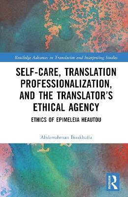 Self-Care, Translation Professionalization, and the Translator’s Ethical Agency: Ethics of Epimeleia Heautou - Abderrahman Boukhaffa - cover