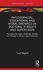 Philosophical, Educational, and Moral Openings in Doctoral Pursuits and Supervision: Promoting the Values of Wonder, Wander, and Whisper in African Higher Education