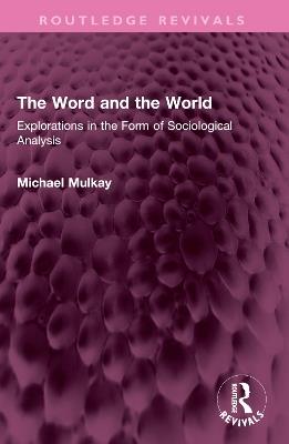 The Word and the World: Explorations in the Form of Sociological Analysis - Michael Mulkay - cover
