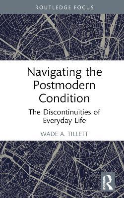 Navigating the Postmodern Condition: The Discontinuities of Everyday Life - Wade A. Tillett - cover