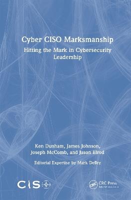 Cyber CISO Marksmanship: Hitting the Mark in Cybersecurity Leadership - Ken Dunham,James Johnson,Joseph McComb - cover