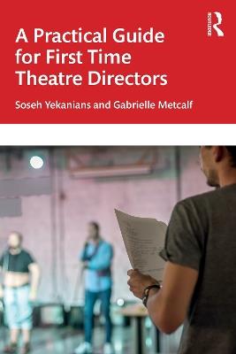 A Practical Guide for First Time Theatre Directors - Soseh Yekanians,Gabrielle Metcalf - cover