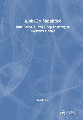 AlphaGo Simplified: Rule-Based AI and Deep Learning in Everyday Games - Mark Liu - cover