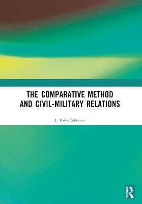 The Comparative Method and Civil-Military Relations - J. 'Bayo Adekanye - cover
