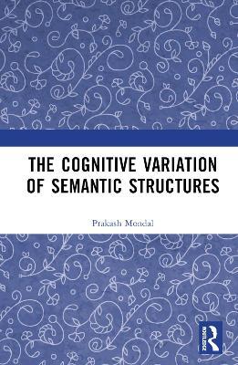 The Cognitive Variation of Semantic Structures - Prakash Mondal - cover