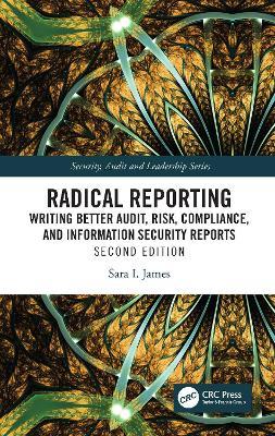 Radical Reporting: Writing Better Audit, Risk, Compliance, and Information Security Reports - Sara I. James - cover