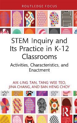 STEM Inquiry and Its Practice in K-12 Classrooms: Activities, Characteristics, and Enactment - Aik-Ling Tan,Tang Wee Teo,Jina Chang - cover