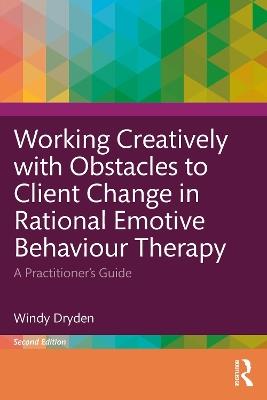 Working Creatively with Obstacles to Client Change in Rational Emotive Behaviour Therapy: A Practitioner’s Guide - Windy Dryden - cover