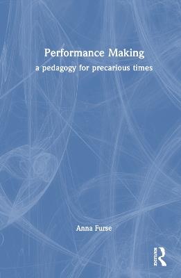 Performance Making: a pedagogy for precarious times - Anna Furse - cover