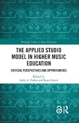 The Applied Studio Model in Higher Music Education: Critical Perspectives and Opportunities - Kelly A. Parkes,Ryan Daniel - cover