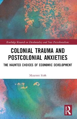 Colonial Trauma and Postcolonial Anxieties: The Haunted Choices of Economic Development - Maureen Sioh - cover